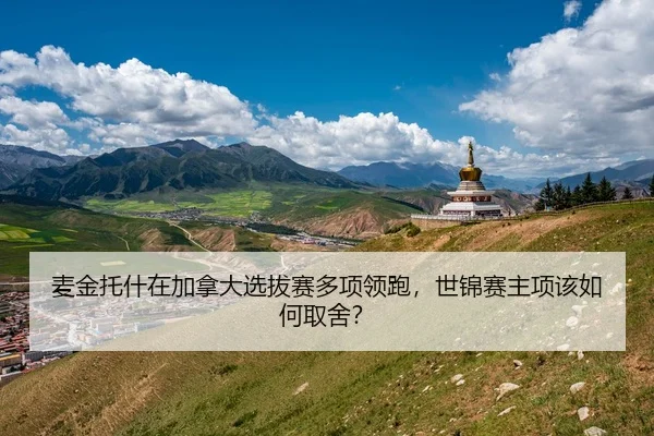麦金托什在加拿大选拔赛多项领跑，世锦赛主项该如何取舍？