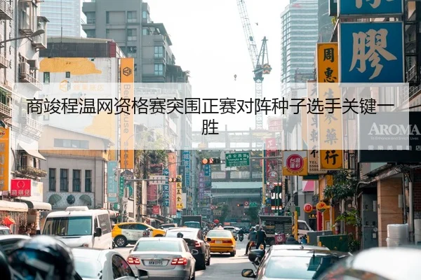 商竣程温网资格赛突围正赛对阵种子选手关键一胜