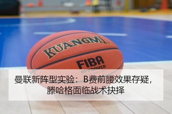 曼联新阵型实验：B费前腰效果存疑，滕哈格面临战术抉择