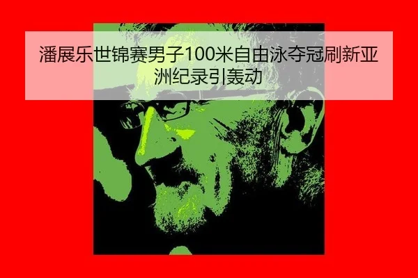 潘展乐世锦赛男子100米自由泳夺冠刷新亚洲纪录引轰动