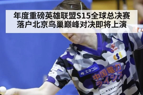 年度重磅英雄联盟S15全球总决赛落户北京鸟巢巅峰对决即将上演