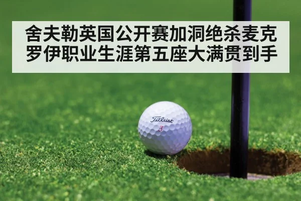 舍夫勒英国公开赛加洞绝杀麦克罗伊职业生涯第五座大满贯到手