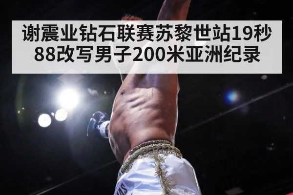 谢震业钻石联赛苏黎世站19秒88改写男子200米亚洲纪录
