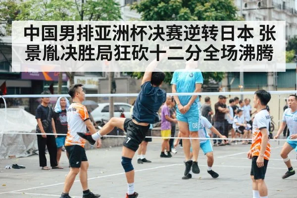中国男排亚洲杯决赛逆转日本 张景胤决胜局狂砍十二分全场沸腾